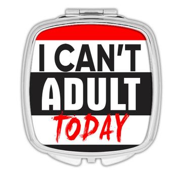 I Can't Adult Today : Gift Compact Mirror Grown Up Sarcastic Funny Humor Joke