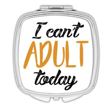 I Cant Adult Today : Gift Compact Mirror Grown Up Funny Humor Joke Sarcastic Script