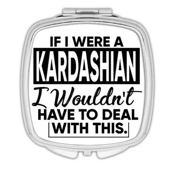 If I were a Kardashian Wouldnt have to Deal : Gift Compact Mirror Celebrity Fan Funny