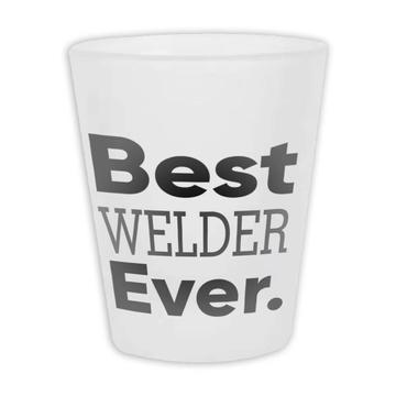 Best WELDER Ever : Gift Frosted Shot Glas Occupation Office Coworker Work Christmas Birthday