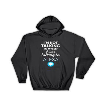 I Was Talking To Alexa : Gift Hoodie Funny Cute Clever Art Artificial Intelligence For Him Her