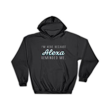 Alexa Reminded Me : Gift Hoodie Funny Cute Clever Art Print For Him Her Best Friend