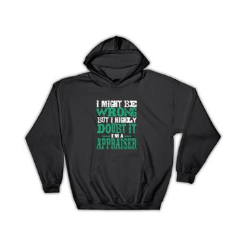 I Might be Wrong But Highly Doubt it Im a Appraiser : Gift Hoodie