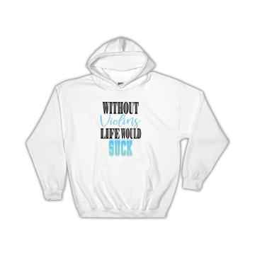 Without Violins Life Would Suck : Gift Hoodie Violinist