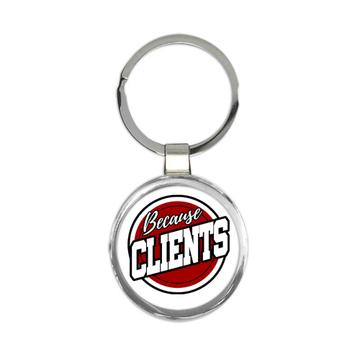 Because Clients Sign : Gift Keychain For Closer Coworker Funny Cute Art Print Occupation