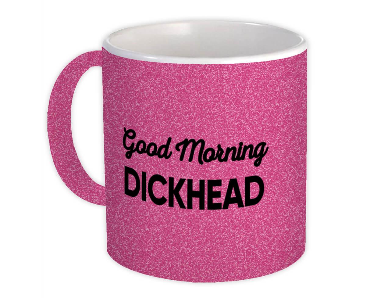 Gift Mug : Good Morning Dickhead Joke Funny Sarcastic Friend Coworker