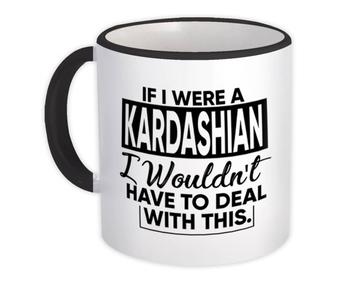 If I were a Kardashian Wouldnt have to Deal : Gift Mug Celebrity Fan Funny