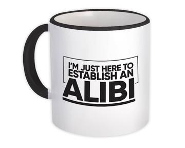 I Am Just Here To Establish An Alibi : Gift Mug Cute Sarcastic Crime Humor Best Friend Funny