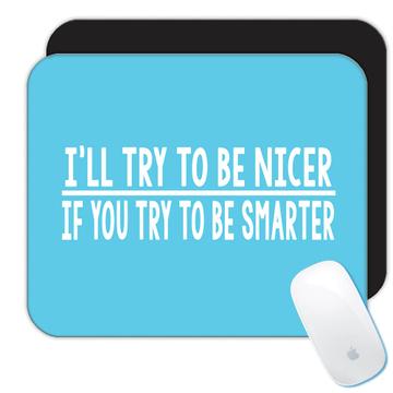Try To Be Nicer Smarter : Gift Mousepad Humor Sarcastic Funny
