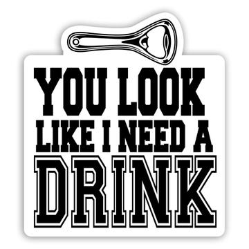 You Look Like I Need A Drink : Gift Sticker Drinking Buddy Funny Art Friendship Drinks