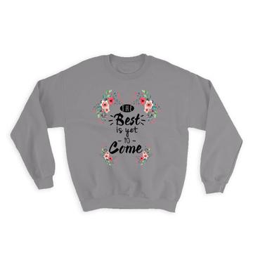 The Best is Yet to Come : Gift Sweatshirt Inspirational Quotes Flower Office Pastel