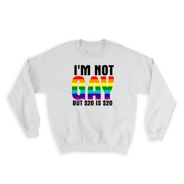 I’m NOT GAY But 20 Dollars is 20 : Gift Sweatshirt LGBT Sarcastic Funny Joke Friend Office