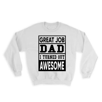Great Job Dad : Gift Sweatshirt Quote Family Love Father I Turned Out Awesome