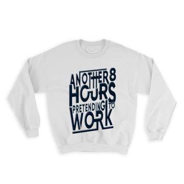 8 Hours Pretending to Work : Gift Sweatshirt Office Coworker Funny Sarcastic