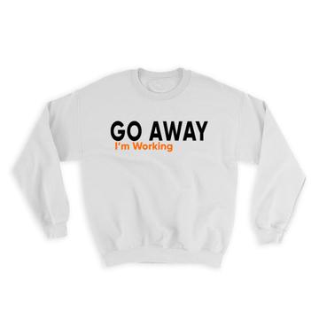 Go Away I’m Working : Gift Sweatshirt Work Office Coworker Funny Sarcastic Hobby