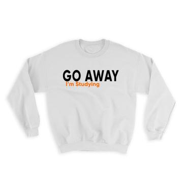Go Away I’m Studying : Gift Sweatshirt Student Classmate School
