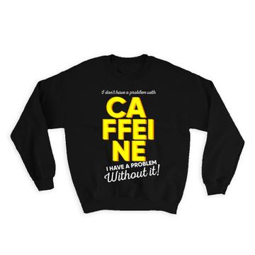 Problem with Caffeine : Gift Sweatshirt Coffee Funny Tea Cup Kitchen Café