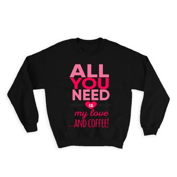 My Love and Coffee : Gift Sweatshirt All You Need Cafe Latte Cappuccino Valentines