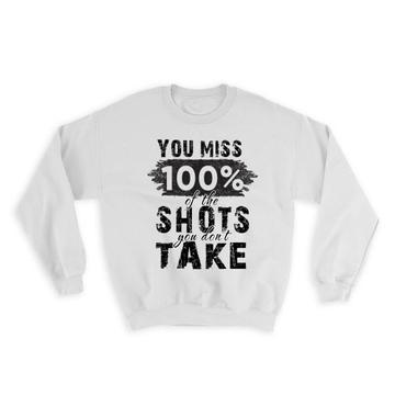 You Miss 100% of The Shots You Don’t Take : Gift Sweatshirt Inspirational Office Work