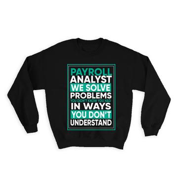 Payroll Analyst : Gift Sweatshirt We Solve Problems In Ways You Dont Understand Work