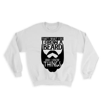 I Grow a Beard and I Know Things : Gift Sweatshirt Funny That is What I Do