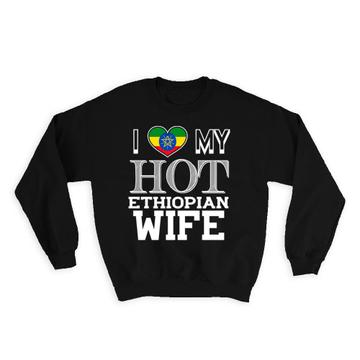 I Love My Hot Ethiopian Wife : Gift Sweatshirt Ethiopia Flag Country Valentines Day