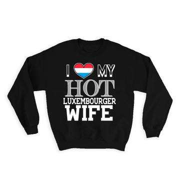 I Love My Hot Luxembourger Wife : Gift Sweatshirt Luxembourg Flag Country Valentines