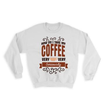 Take Coffee Very Seriously : Gift Sweatshirt Cafe Cappuccino