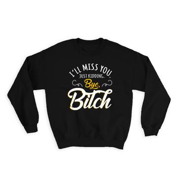 I Will Miss You : Gift Sweatshirt Bye Bitch Farewell Leave Quit Job Office Work