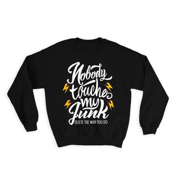 Nobody Touches My Junk : Gift Sweatshirt Quite The Way You Do Funny