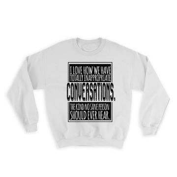 Inappropriate Conversations : Gift Sweatshirt No Sane Person Best Friend Funny Love