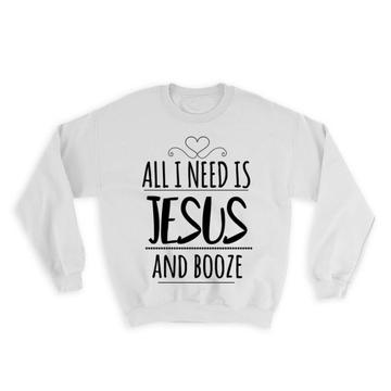 All I Need Jesus and Booze : Gift Sweatshirt Funny Bar Drink Liquor