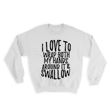 I Love to Wrap My Hands : Gift Sweatshirt Swallow Dirty Valentines Day Girlfriend