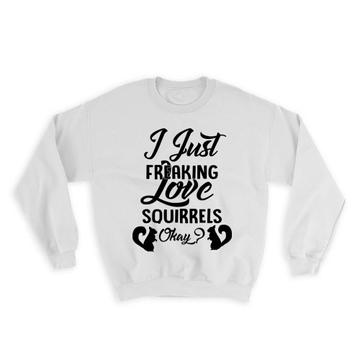 I Just Freaking Love Squirrels : Gift Sweatshirt Coffee Cute Funny Okay