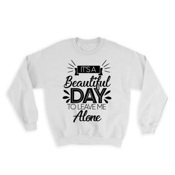 Beautiful Day To Leave Me Alone : Gift Sweatshirt Funny Sarcastic Office Work Grumpy