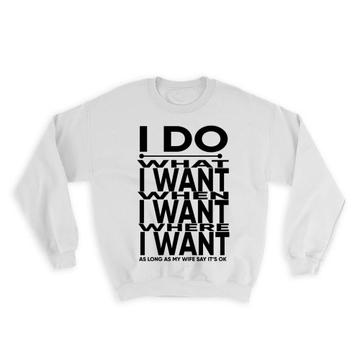 I Do What I Want : Gift Sweatshirt Husband My Wife Says Its OK Funny Boss
