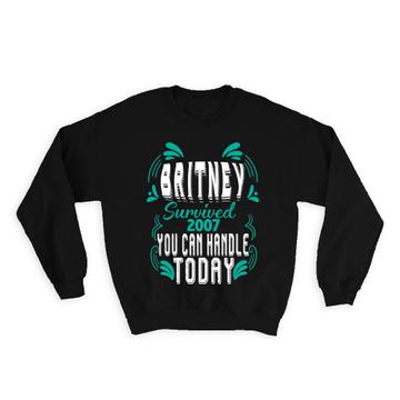 Britney Survived 2007 You can Handle Today : Gift Sweatshirt Motivational Funny Joke