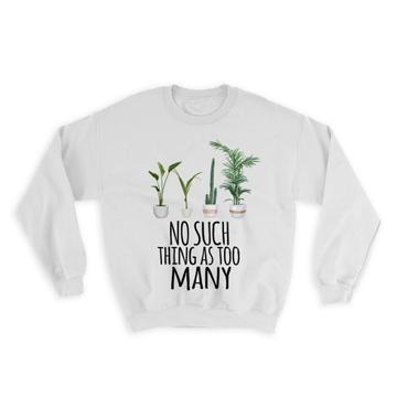 No Such Thing as Too Many : Gift Sweatshirt Plants Lover Garden