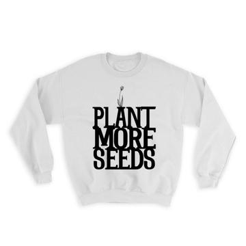 Plant More Seeds : Gift Sweatshirt Garden Lovers Nature Gardening