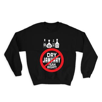 Dry Sober January : Gift Sweatshirt Yeah Right Funny Alcohol Abstain Spirits Bottles Friends