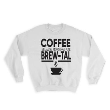 Mornings are Brew-Tal : Gift Sweatshirt Coffee Brutal Funny Café Kitchen Coffee Lover