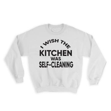 Wish the Kitchen Was Self-Cleaning : Gift Sweatshirt Funny Mothers Day House