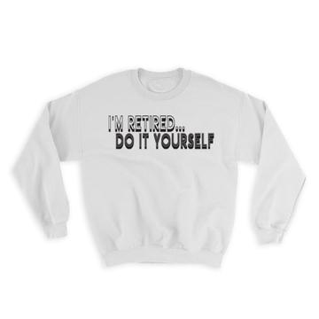 Do it Yourself Retired : Gift Sweatshirt DIY Work Funny Coworker Job