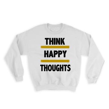 Think happy thoughts : Gift Sweatshirt Motivational Quote Inspire