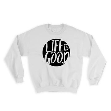 Life is good : Gift Sweatshirt Motivational Quote Inspire Inspirational Self Help