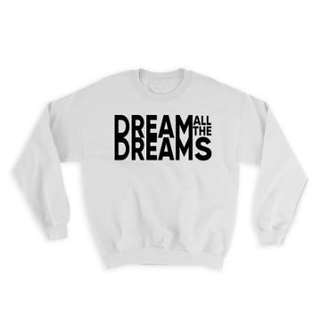 Dream all the dreams : Gift Sweatshirt Motivational Quote Inspire