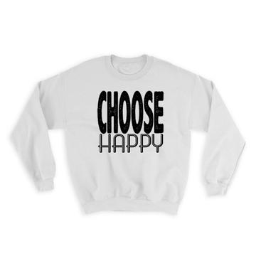 Choose Happy : Gift Sweatshirt Motivational Quote Inspire Inspirational