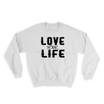Love Your Life : Gift Sweatshirt Motivational Quote Inspire Inspirational