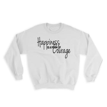 Happiness is a form of courage : Gift Sweatshirt Motivational Quote Inspire