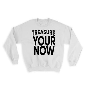 Treasure your now : Gift Sweatshirt Motivational Quote Inspire